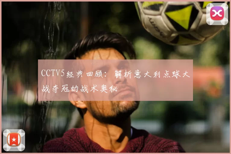 CCTV5经典回顾:解析意大利点球大战夺冠的战术奥秘