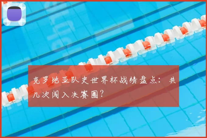 克罗地亚队史世界杯战绩盘点:共几次闯入决赛圈?