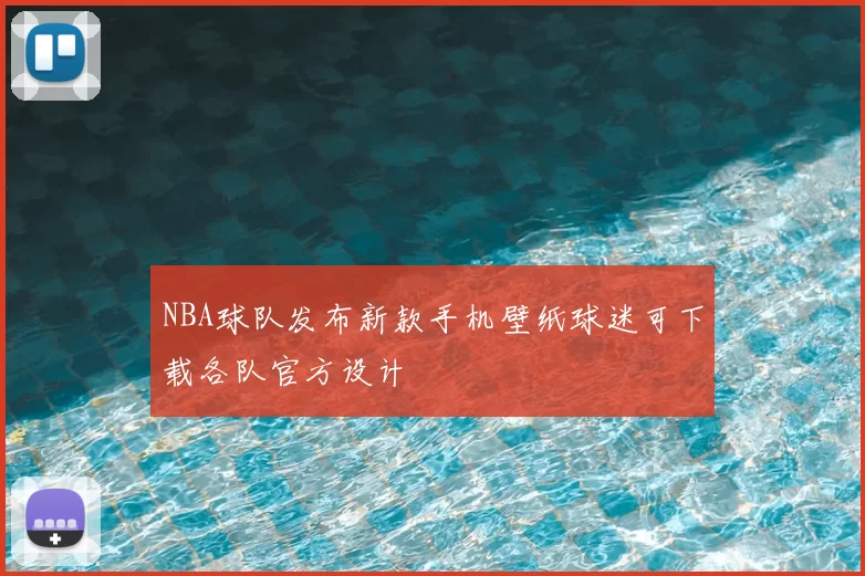 NBA球队发布新款手机壁纸球迷可下载各队官方设计