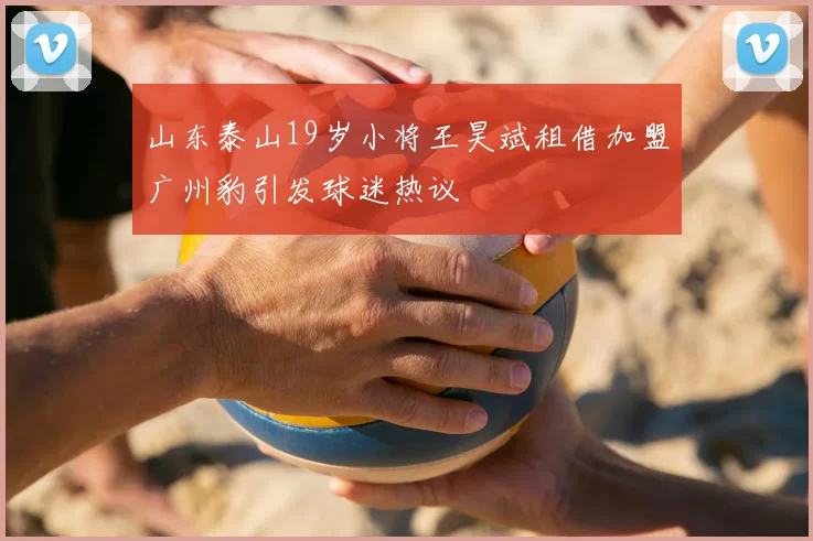 山东泰山19岁小将王昊斌租借加盟广州豹引发球迷热议